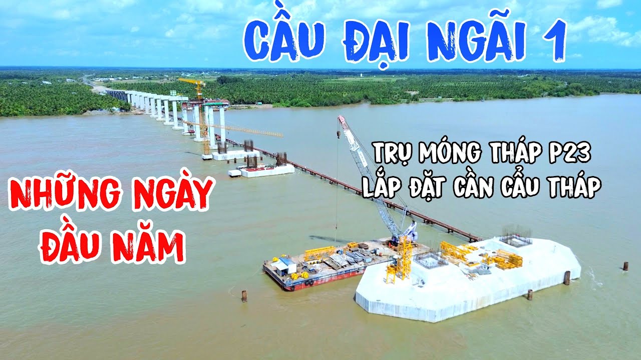 Cầu Đại Ngãi 1 Những Ngày Đầu Năm Trụ Móng Tháp P23 Lắp Đặt Cần Cẩu Tháp Phụ Vụ Ngày 2/3/2026