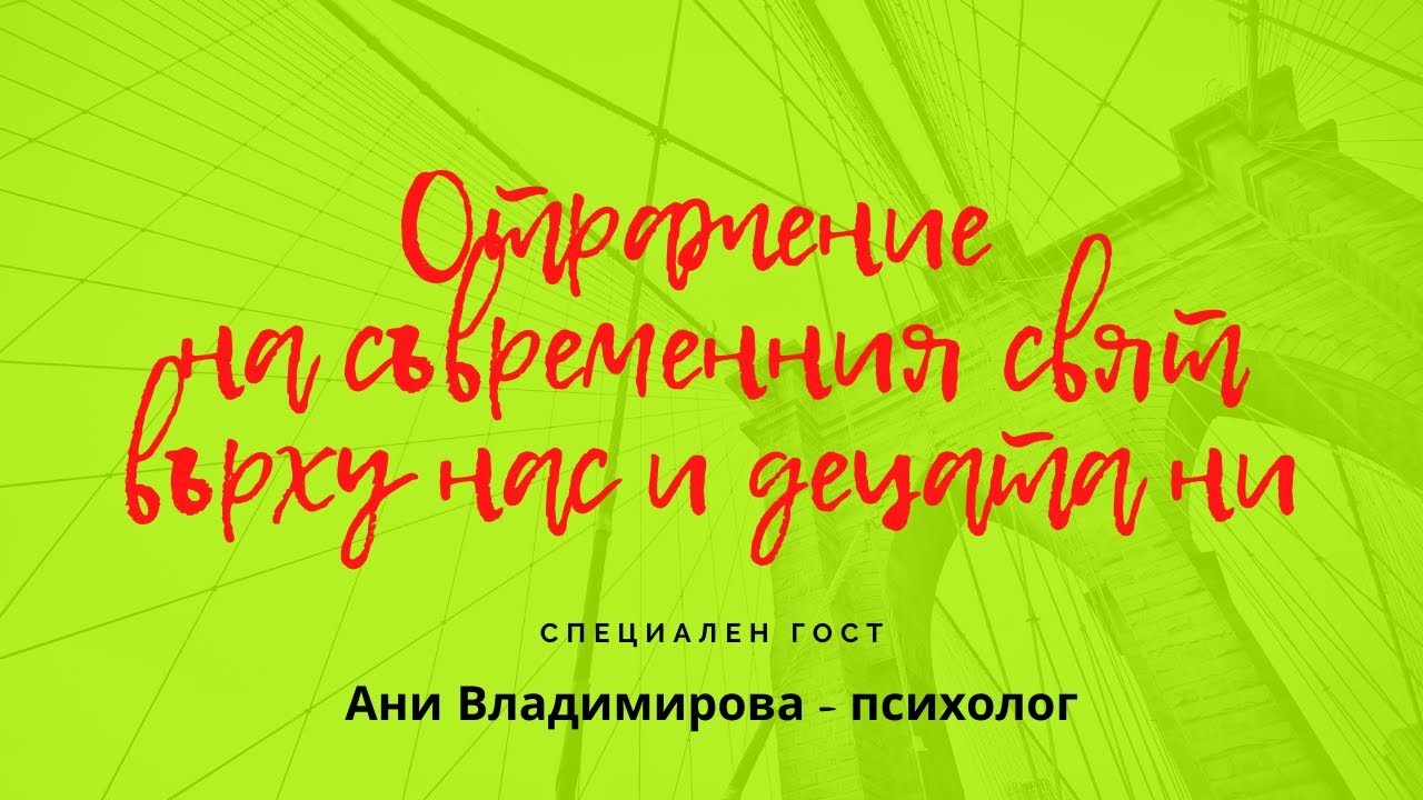 Отражение на съвременния свят върху нас и децата ни