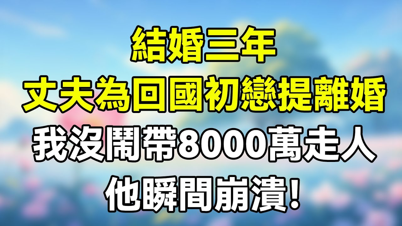 結婚三年，丈夫初戀回國時他提出離婚，我沒鬧，收下8000萬瀟洒離開！他瞬間崩潰！#夜讀人生 #完结文 #情感故事 #一口气看完 #爽文 #爲人處世 #婚姻