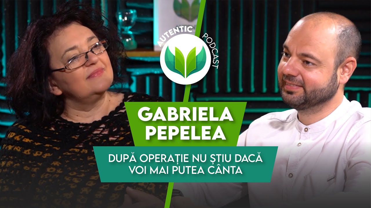 După operație nu știu dacă voi mai putea cânta | AUTENTIC podcast #55 cu Gabriela Pepelea