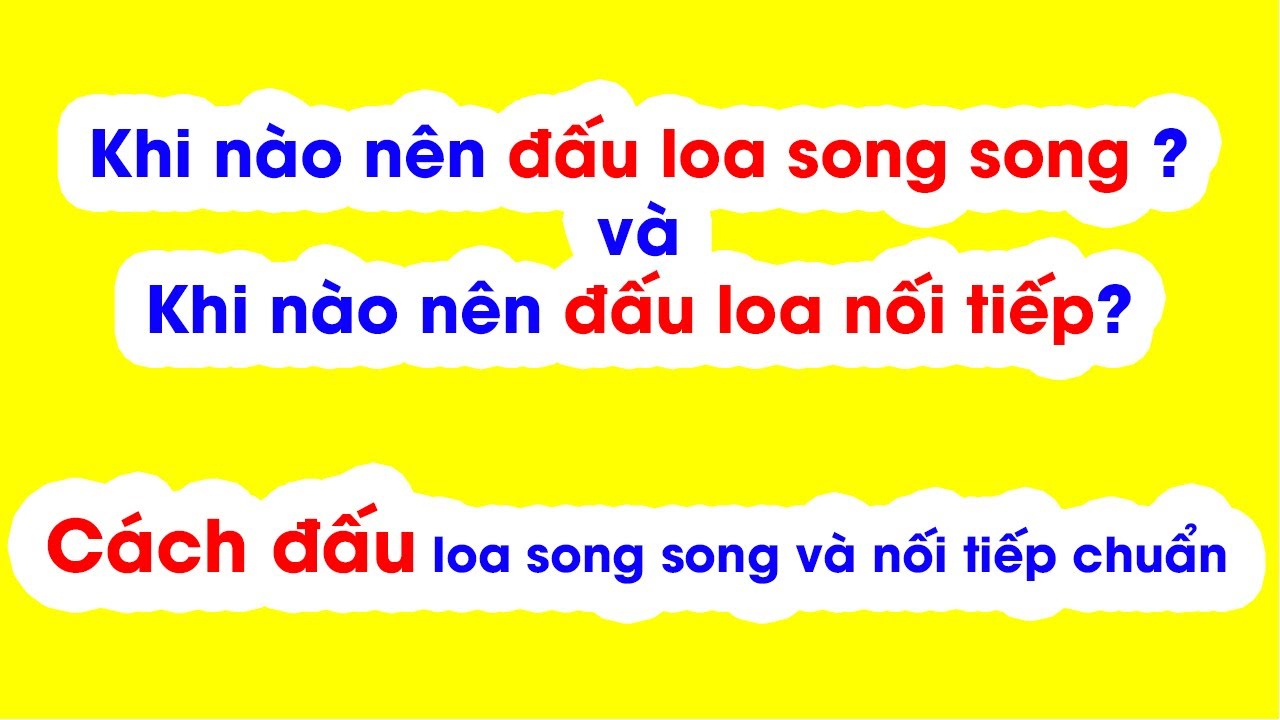 Cách đấu dây loa nối tiếp và đấu loa song song đúng cực âm dương vào Ampli chuẩn nhất