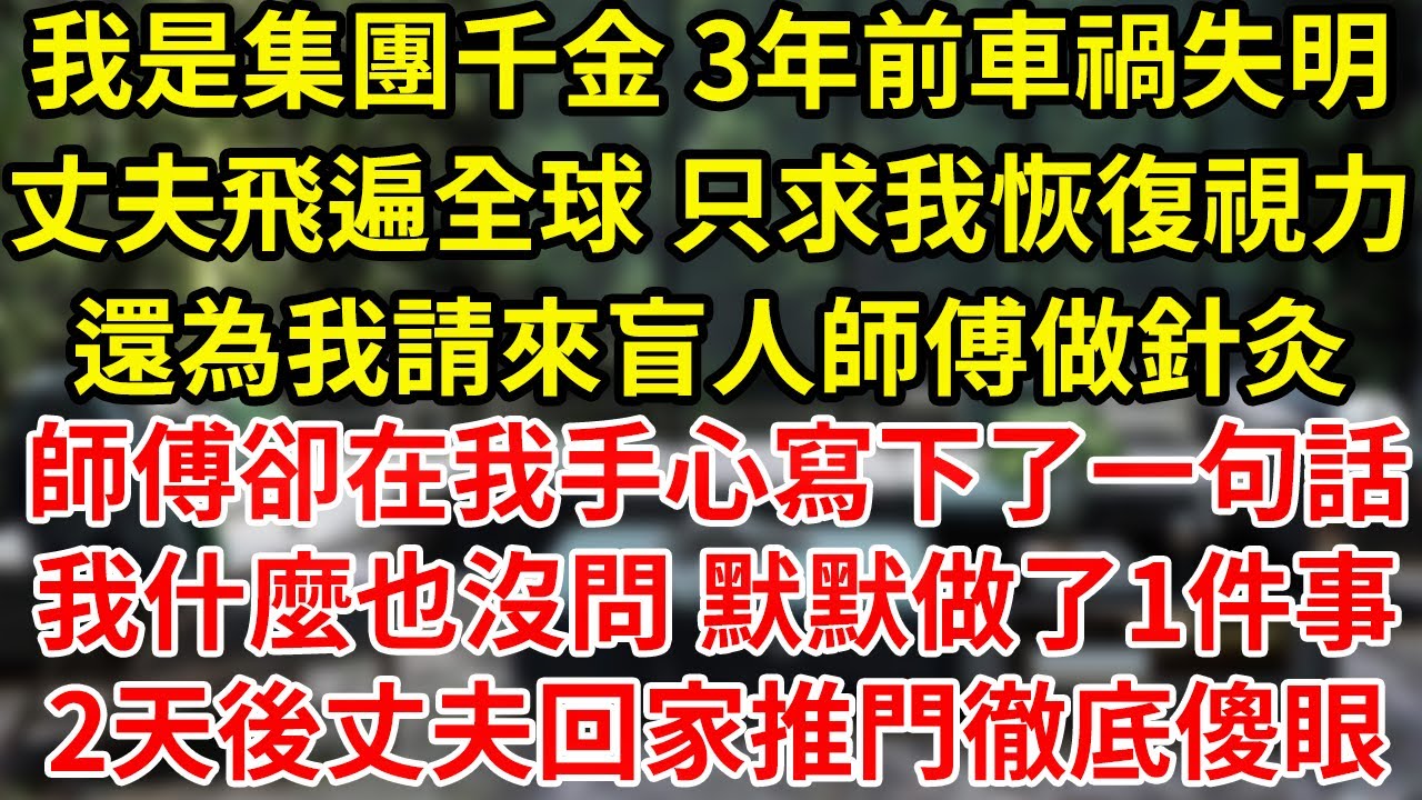 我是集團千金 3年前車禍失明丈夫跑遍全球 只求我恢復視力還為我請來盲人按摩師按摩師傅卻在我手心寫下了一句話我什麼也沒問 默默做了1件事2天後丈夫回家推門徹底傻眼#為人處世#養老#中年