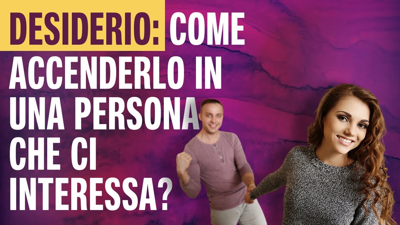 🔴 DESIDERIO: come accenderlo in una persona che ci interessa?
