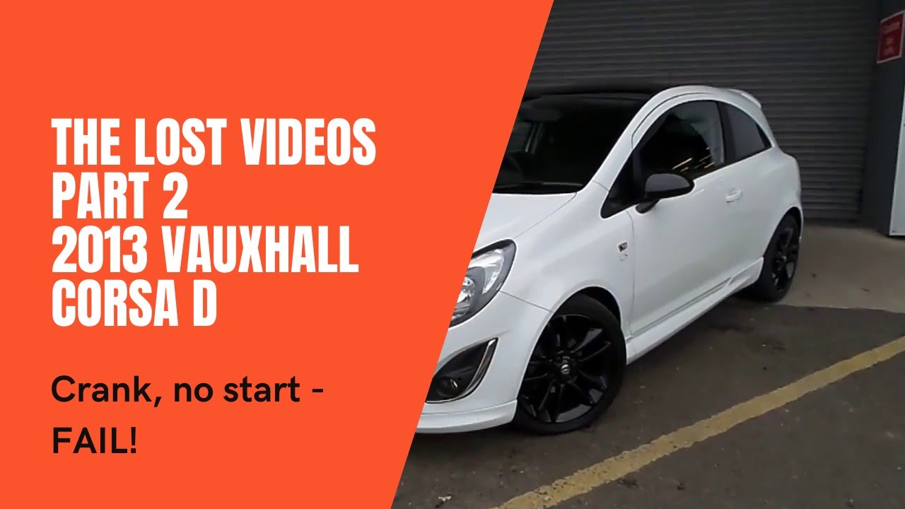 The Lost Videos Part 2 - 2013 Vauxhall Corsa D - Crank, no start - FAIL!