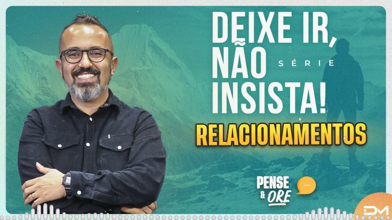 SÉRIE DEIXE IR, NÃO INSISTA! - RELACIONAMENTOS - PENSE E ORE DIEGOMENIN