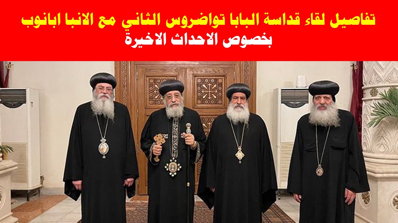 تفاصيل لقاء قداسة البابا تواضروس الثاني مع الانبا ابانوب بخصوص الاحداث الاخيرة