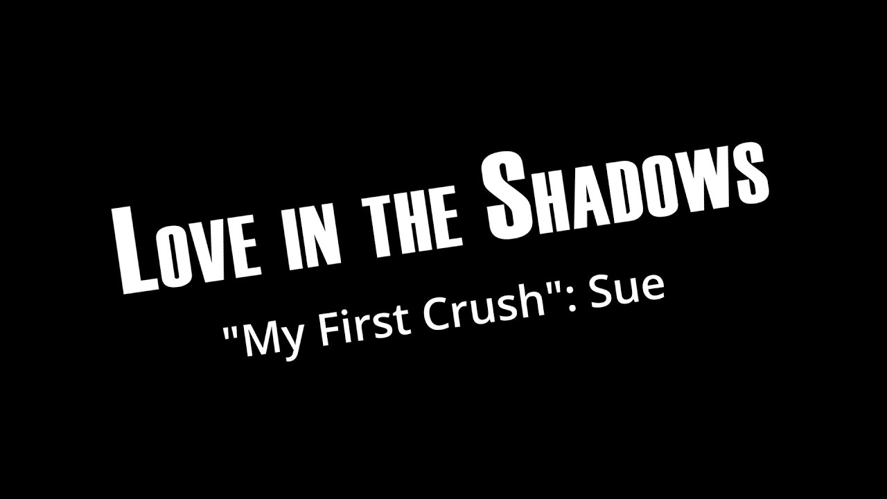 Love in the Shadows, My First Crush, Sue