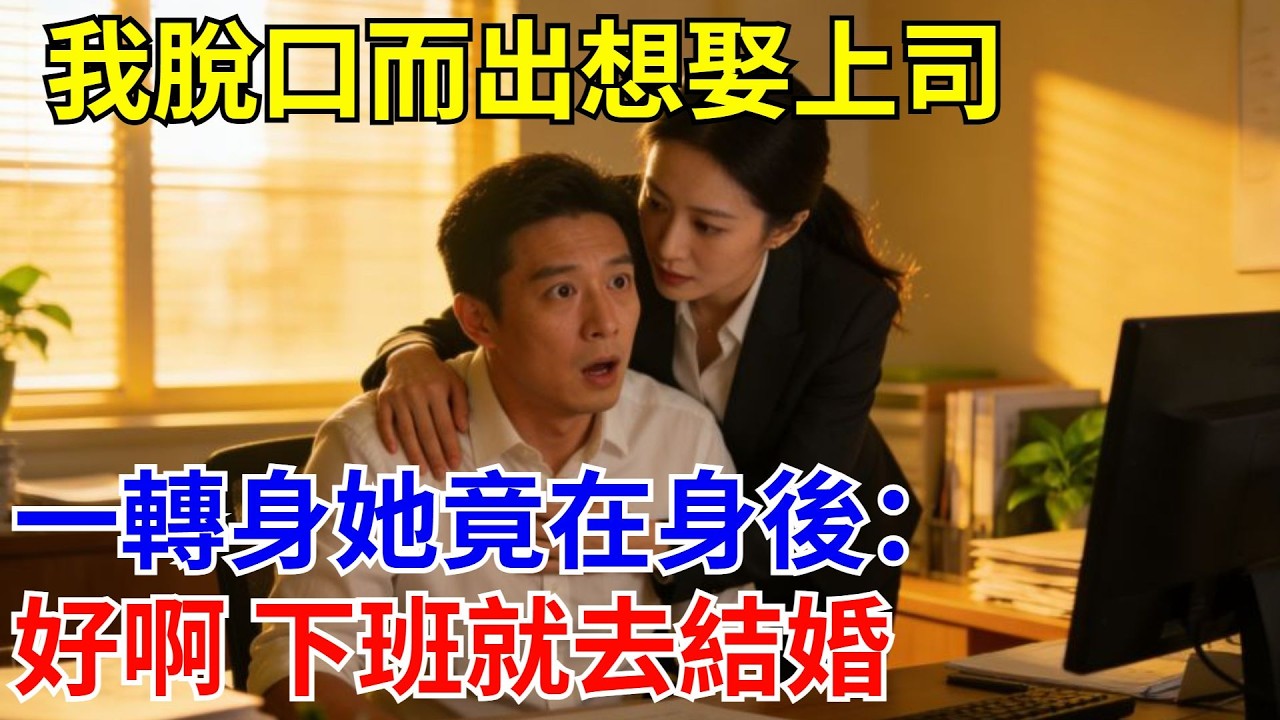 我脫口而出想娶上司，一轉身她竟在身後：好啊 下班就去結婚。#原創#情感#情感故事#故事#爽文#奇聞#為人處世#生活經驗