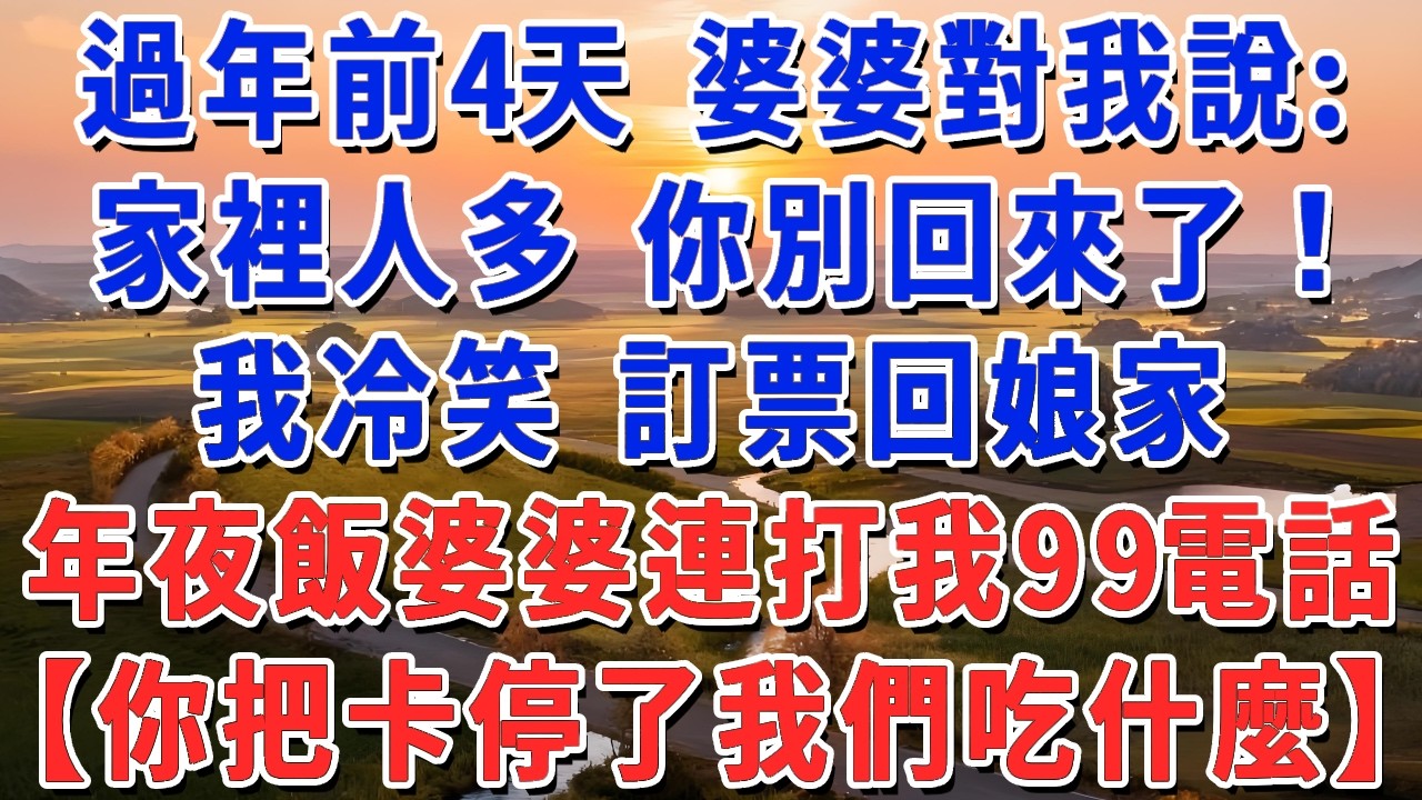 過年前4天 婆婆對我說：家裡人多 你別回來了！我冷笑 訂票回娘家，年夜飯婆婆連打我99電話：【你把卡停了我們吃什麼】#妮妮故事會 #情感故事 #老年生活