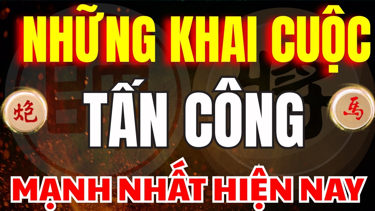 CỜ TƯỚNG | 2 KHAI CUỘC TẤN CÔNG MẠNH NHẤT HIỆN NAY MÀ BẠN NÊN XEM