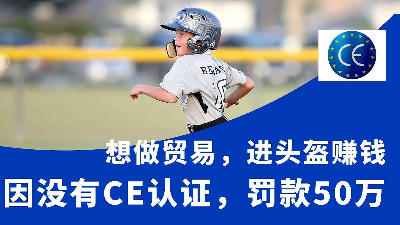 中欧贸易|你的产品需要CE认证吗？|没有CE认证会被罚款吗？|出口CE认证介绍|CE认证证书|中国欧洲贸易|欧洲法律|想从中国进头盔赚钱，因没有CE认证，罚款50万。