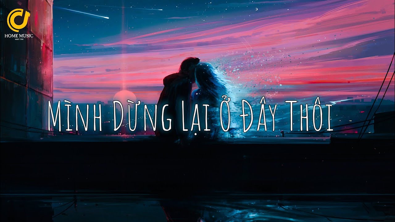 Mình Dừng Lại Ở Đây Thôi – Nhạc Chill Buồn