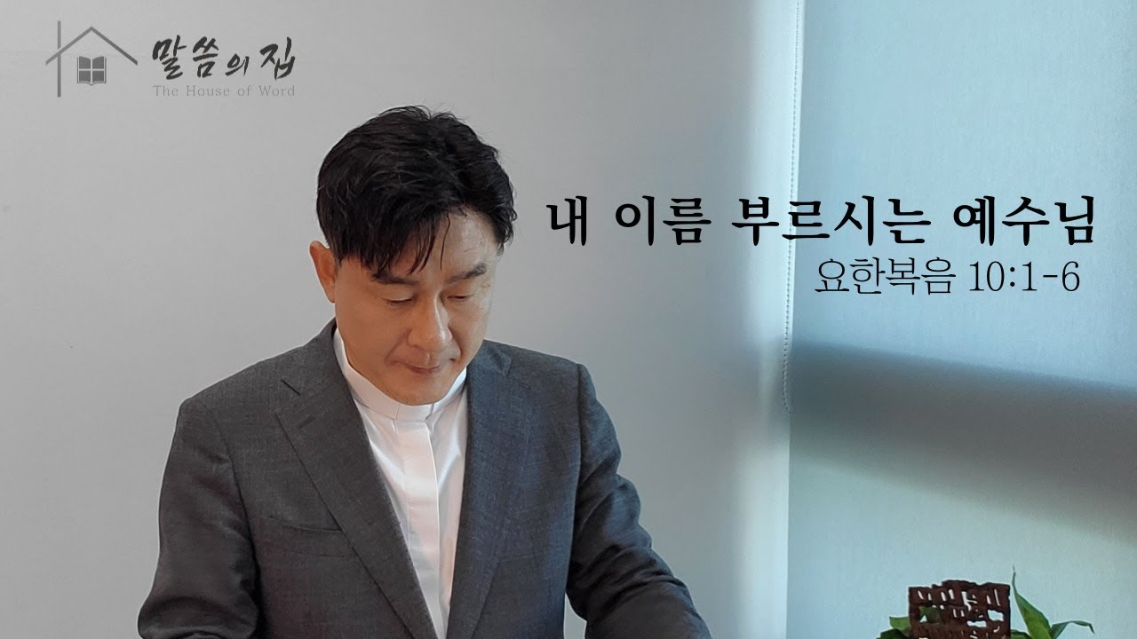 [말씀의 집 - 설교 207]  내 이름 부르시는 예수님 - 요한복음 10:1-6 / 정동욱 목사