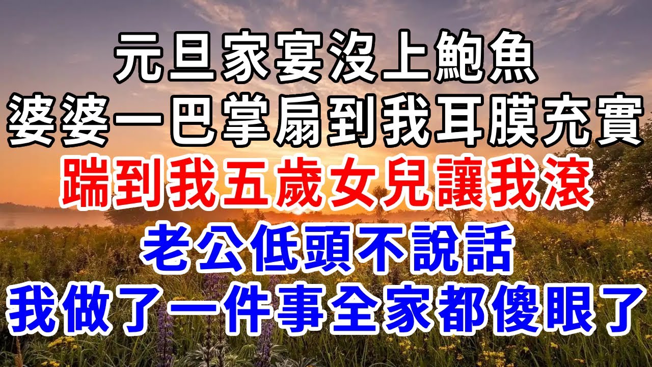 元旦家宴沒上鮑魚，婆婆一巴掌扇到我耳膜充實，踹到我五歲女兒讓我滾，老公低頭不說話，我做了一件事全家都傻眼了