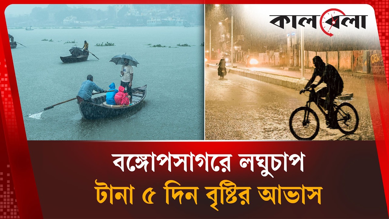 বঙ্গোপসাগরে লঘুচাপ, ৫ দিন দেশে ভারী বৃষ্টির পূর্বাভাস | Weather Update | Heavy Rain | Kalbela News