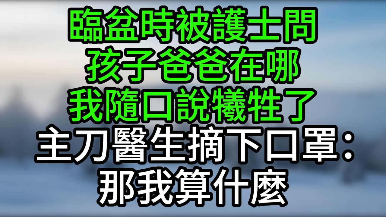 臨盆時被護士問孩子爸爸在哪，我隨口說犧牲了，主刀醫生摘下口罩：那我算什麼