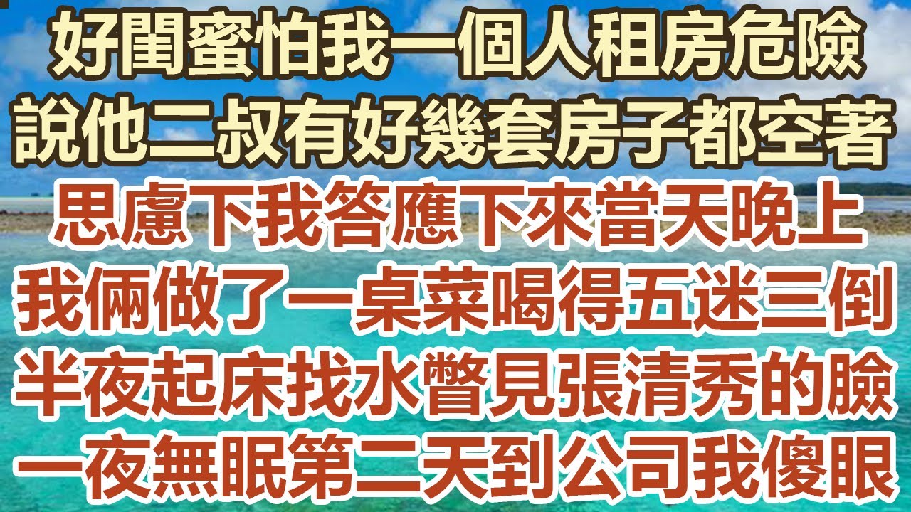 好閨蜜怕我一個人租房危險，說他二叔有好幾套房子都空著，思慮下我答應下來當天晚上，我倆做了一桌菜喝得五迷三倒，半夜起床找水瞥見張清秀的臉，一夜無眠第二天到公司我傻眼 #幸福敲門 #生活經驗 #情感故事