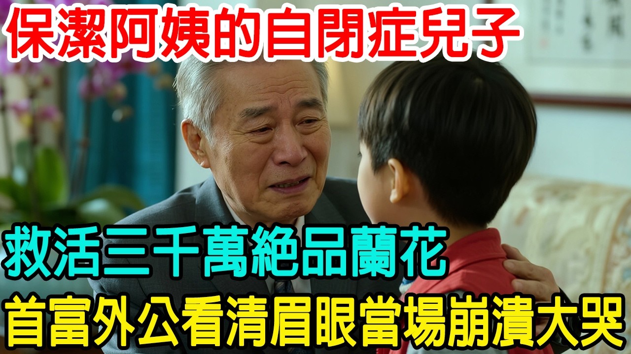 「這盆蘭花沒死。」保潔阿姨的自閉症兒子，救活了價值三千萬的絕品蘭花，首富外公看清男孩眉眼後，瞬間嚎啕大哭！#感人故事 #感人壹幕 #心靈暖流 #情感共鸣 #情感故事