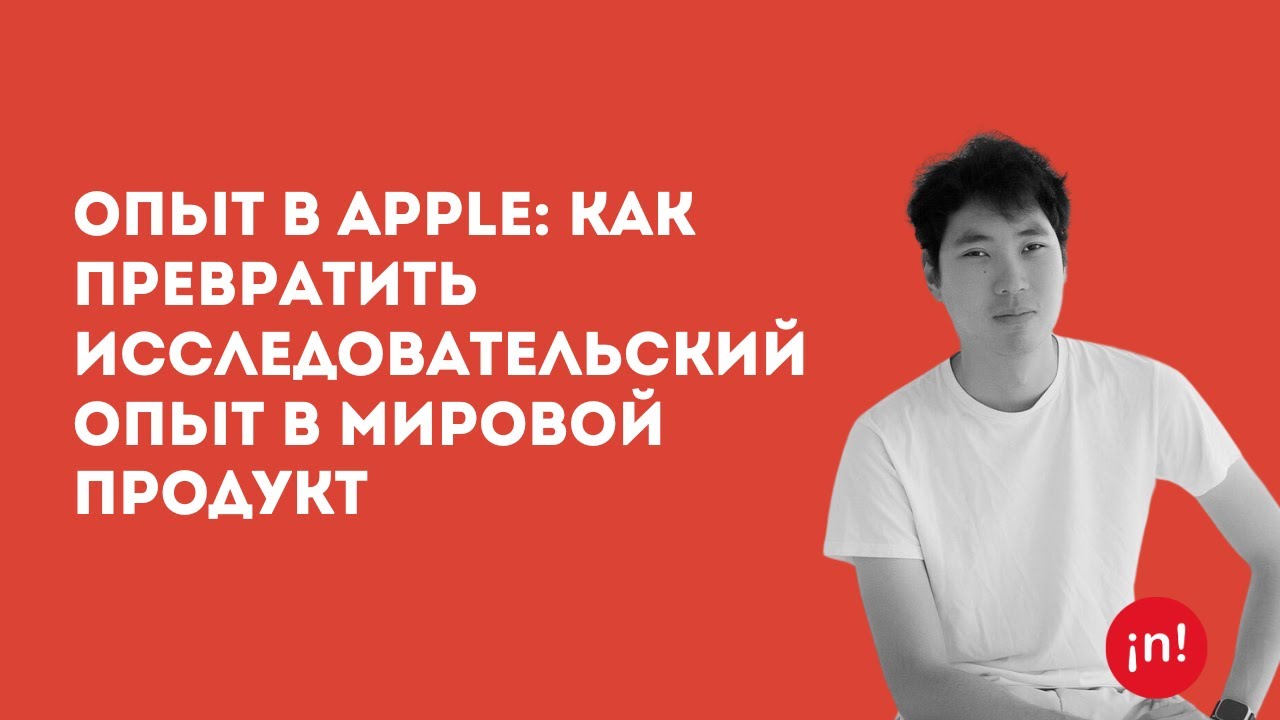 Опыт в Apple: Как превратить исследовательский опыт в мировой продукт | Ерсултан Сапар