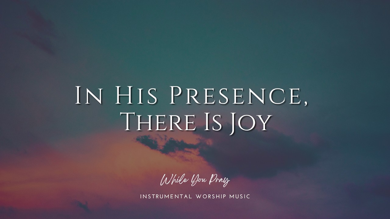 In His Presence, There Is Joy | Instrumental Worship Music | While You Pray