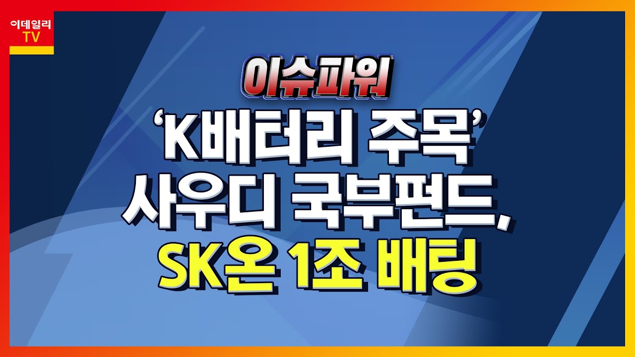 'K배터리 주목' 사우디 국부펀드, SK온 1조 배팅_이슈 파워 (20220216)