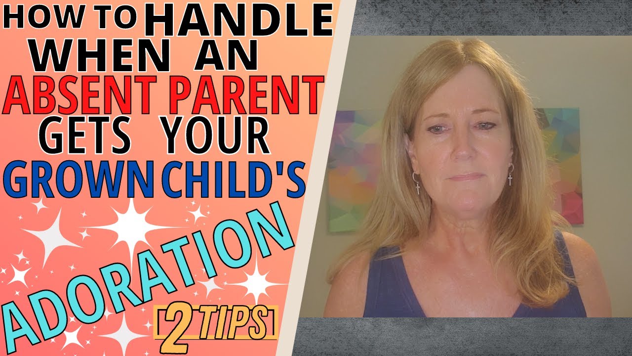 HOW TO HANDLE WHEN AN ABSENT PARENT GETS YOUR GROWN CHILD'S ADORATION (2 TIPS)