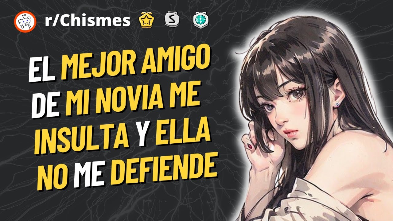 El mejor amigo de mi novia me insulta y ella no me defiende - Reddit Chismes