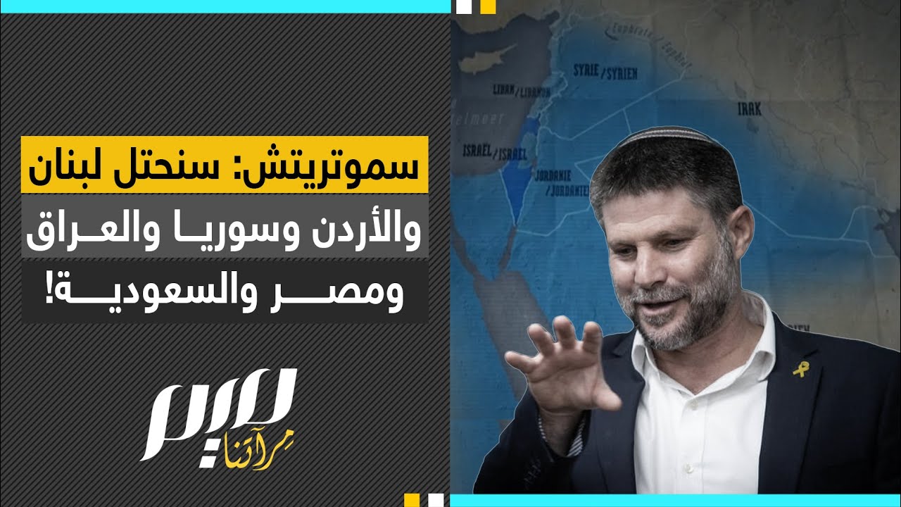 سموتريتش....سنحتل لبنان والأردن وسوريا والعراق ومصر.. والسعودية!