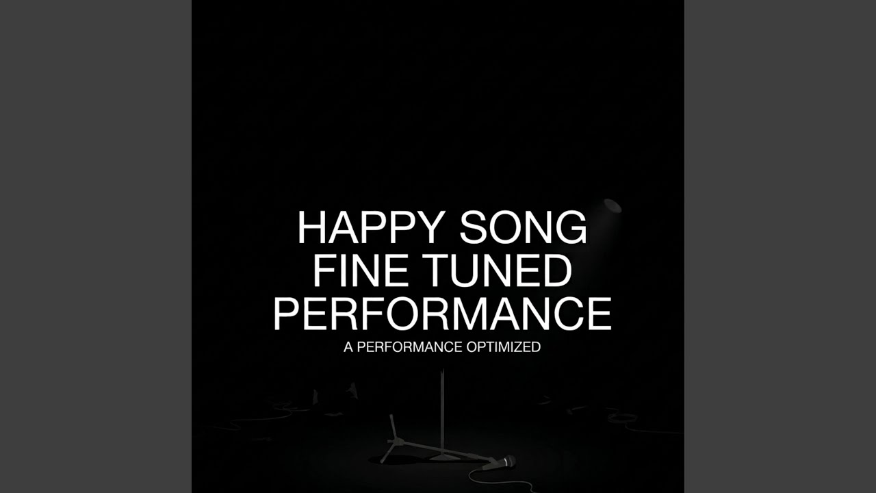 Happy Song Fine Tuned Performance (A performance optimized)