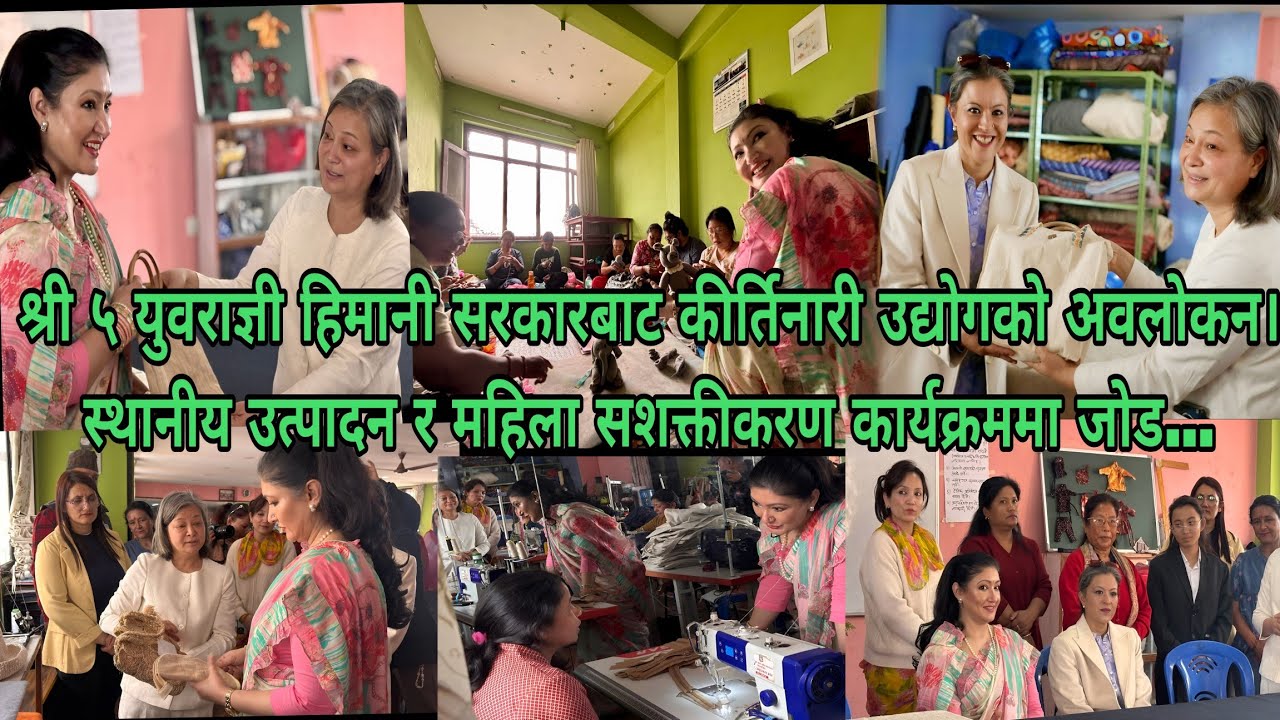 युवराज्ञी हिमानी शाह सरकारबाट कीर्तिनारी उद्योगकाे अवलोकन। महिला सशक्तीकरण र स्थानीय उत्पादनमा जाेड।