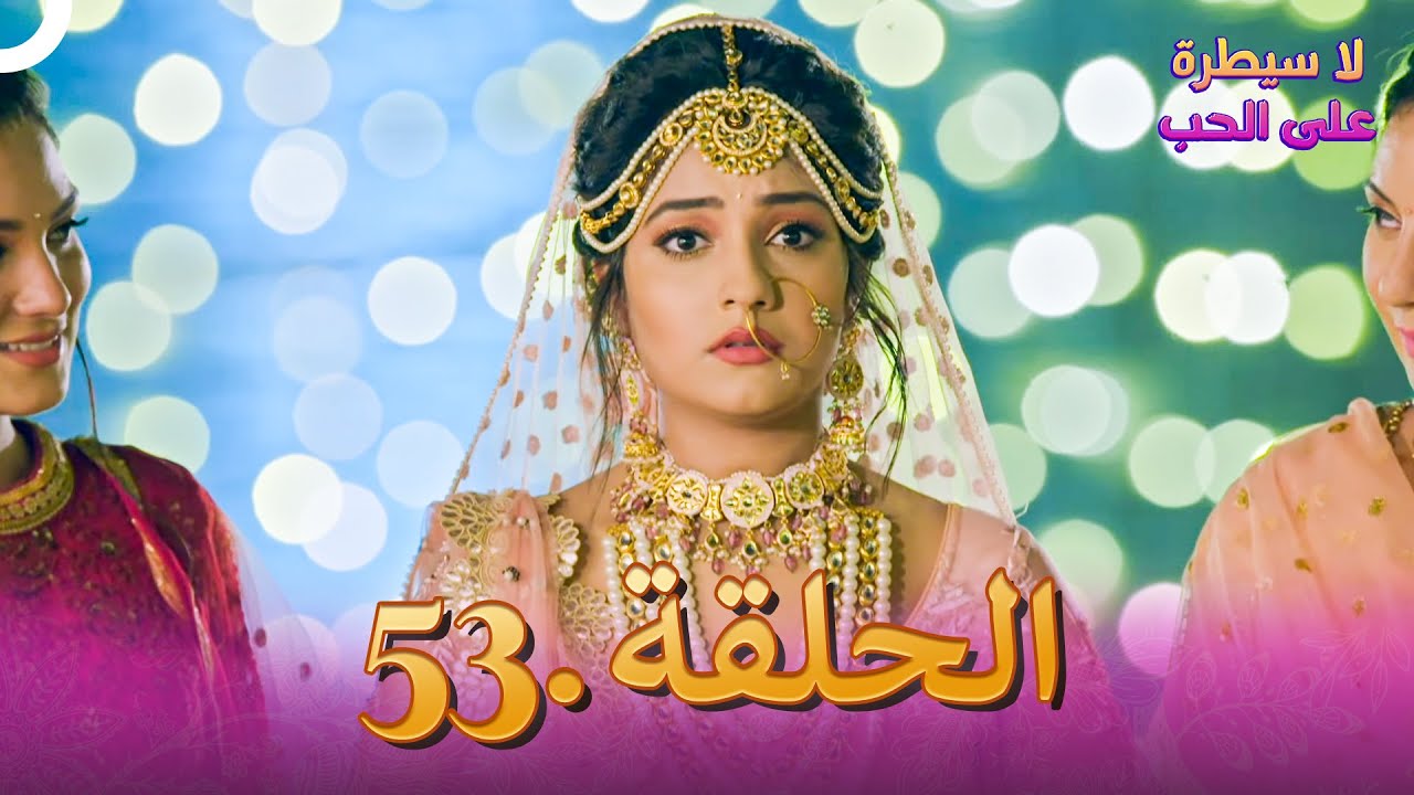 لا سيطرة على الحب الحلقة 53