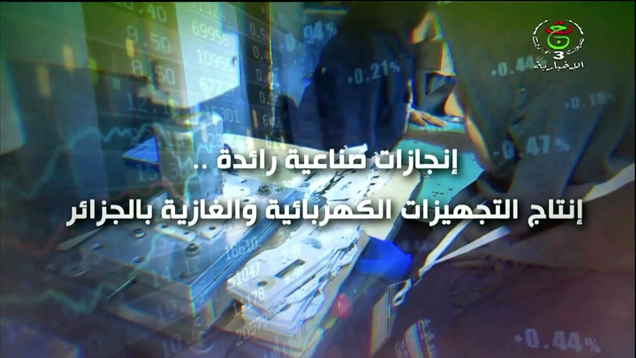 إنجازات صناعية رائدة .. إنتاج التجهيزات الكهربائية والغازية بالجزائر