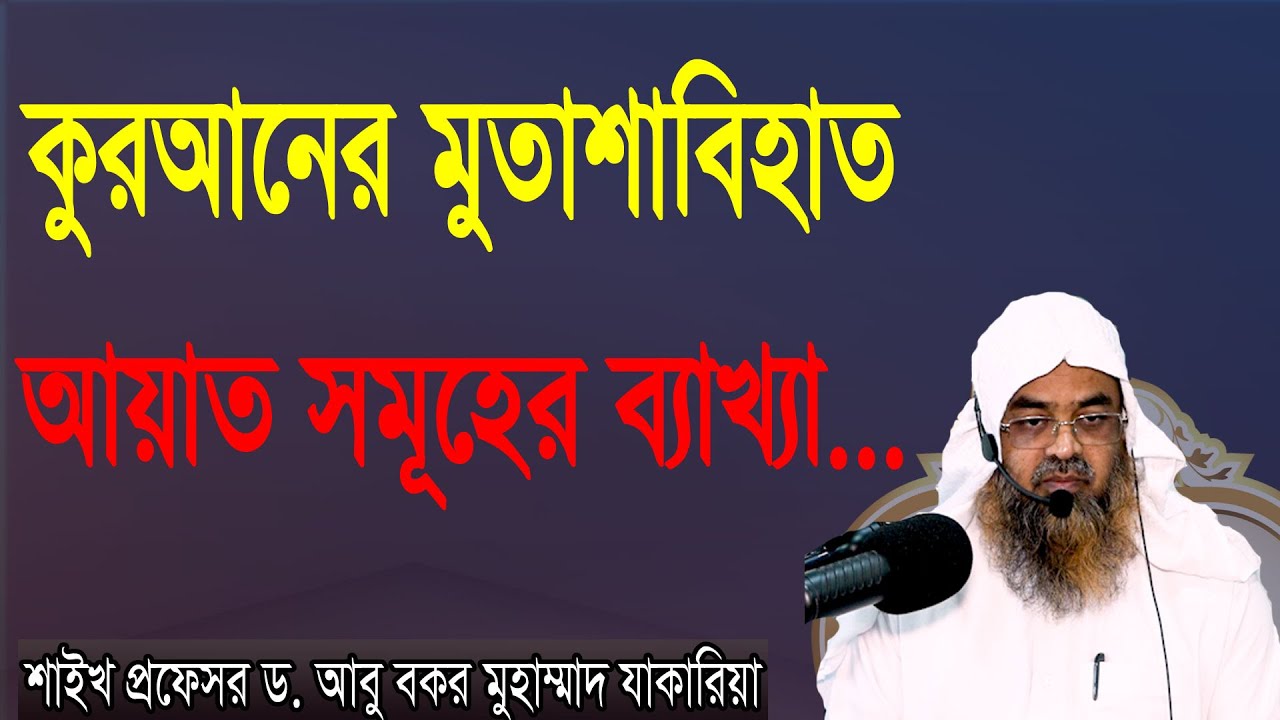 প্রশ্ন-৪৫ : কুরআনের মুতাশাবিহাত আয়াত সমূহের ব্যাখ্যা... শাইখ প্রফেসর ড. আবু বকর মুহাম্মাদ যাকারিয়া