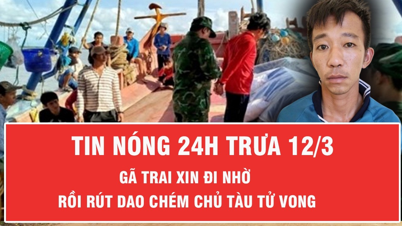 Trưa 12/3: Gã trai xin đi nhờ rồi rút dao chém chết chủ tàu ở An Giang, phẫn nộ nguồn cơn gây án