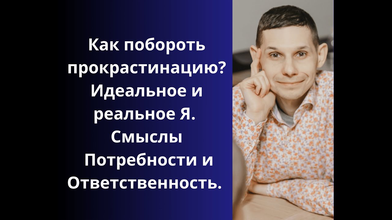 Как побороть прокрастинацию? Идеальное и реальное Я. Смыслы Потребности и Ответственность.
