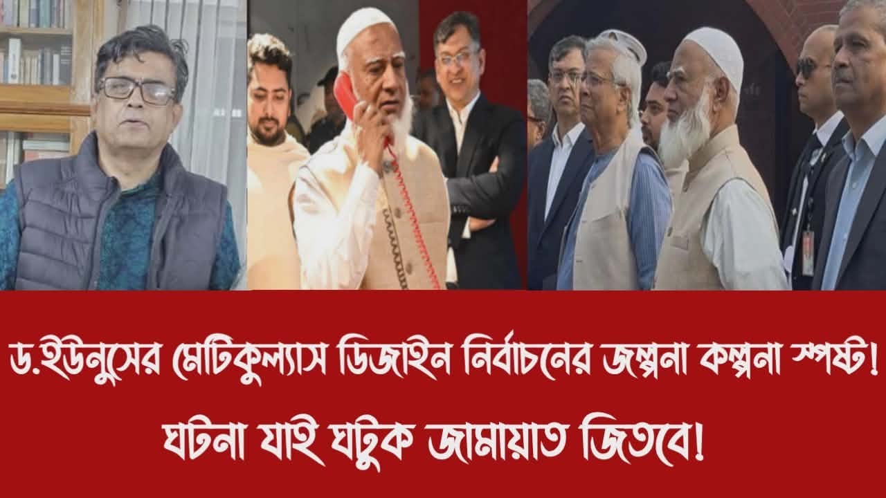 ড.ইউনুসের মেটিকুল্যাস ডিজাইন নির্বাচনের জল্পনা কল্পনা স্পষ্ট!||ঘটনা যাই ঘটুক জামায়াত জিতবে!