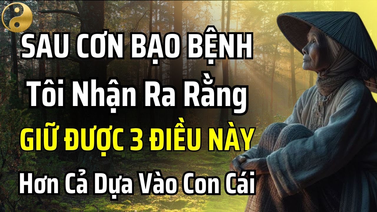 75 TUỔI TÔI NHẬN RA RẰNG GIỮ ĐƯỢC 3 ĐIỀU NÀY CÒN QUAN TRỌNG HƠN DỰA VÀO CON CÁI | TÂM SỰ CỔ NHÂN