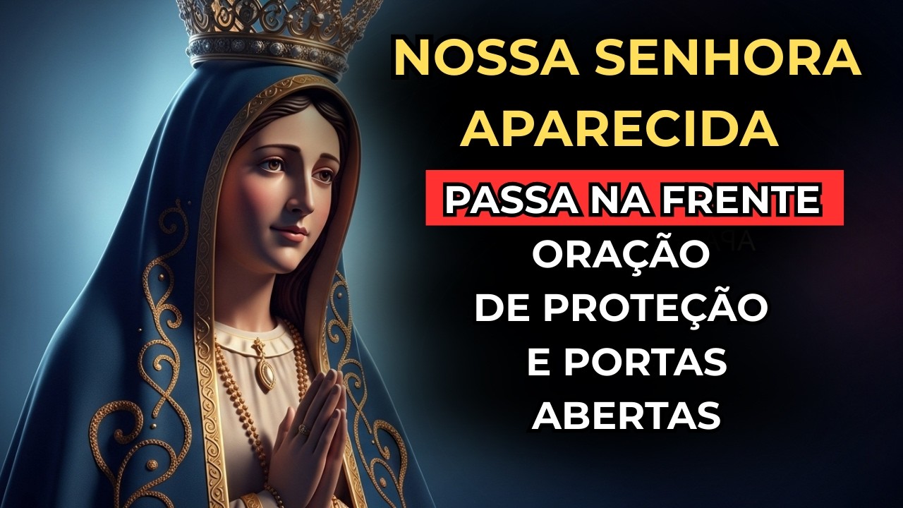 NOSSA SENHORA APARECIDA, PASSA NA FRENTE — ORAÇÃO DE PROTEÇÃO E PORTAS ABERTAS