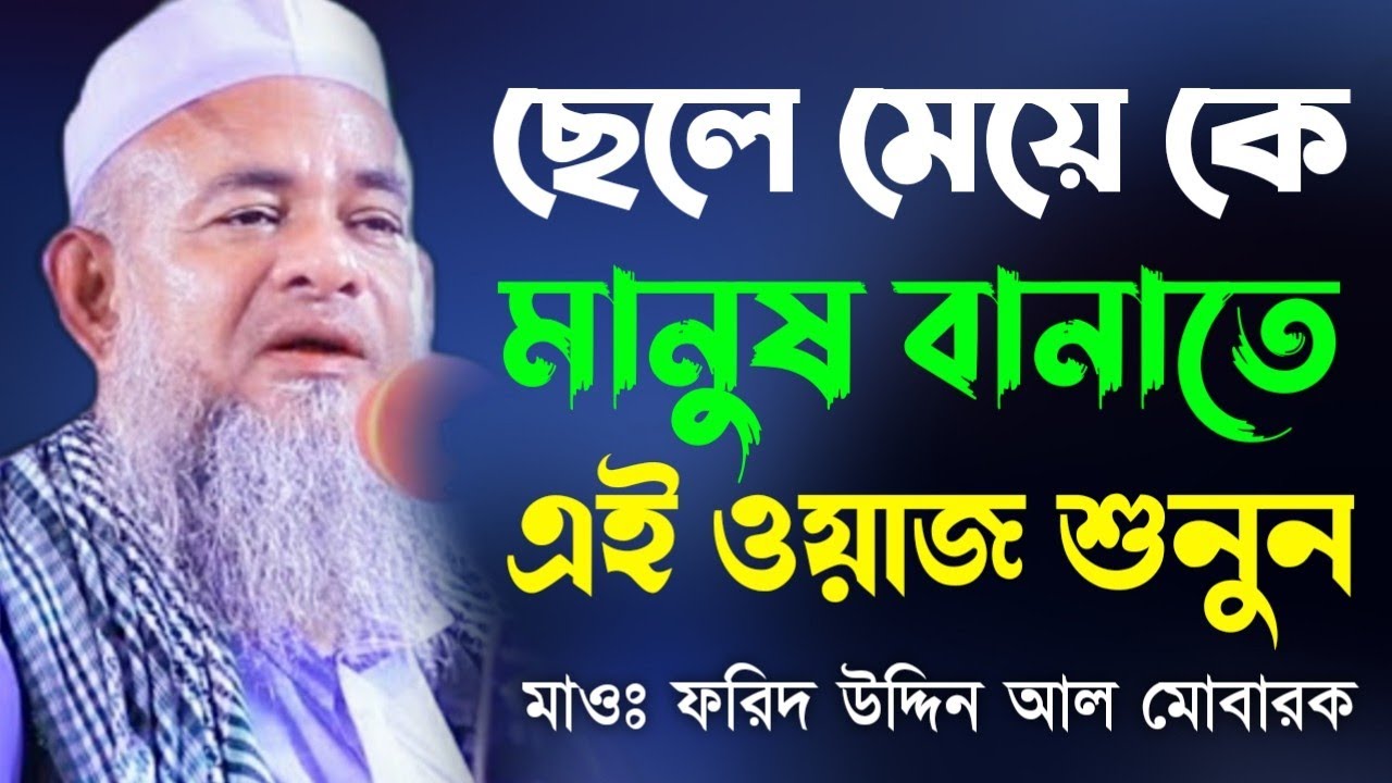 প্রত্যেক মা বাবার এই বয়ানটি শুনে প্রয়োজন - ফরিদ উদ্দিন আল মোবারক - Forid uddin al mobarok