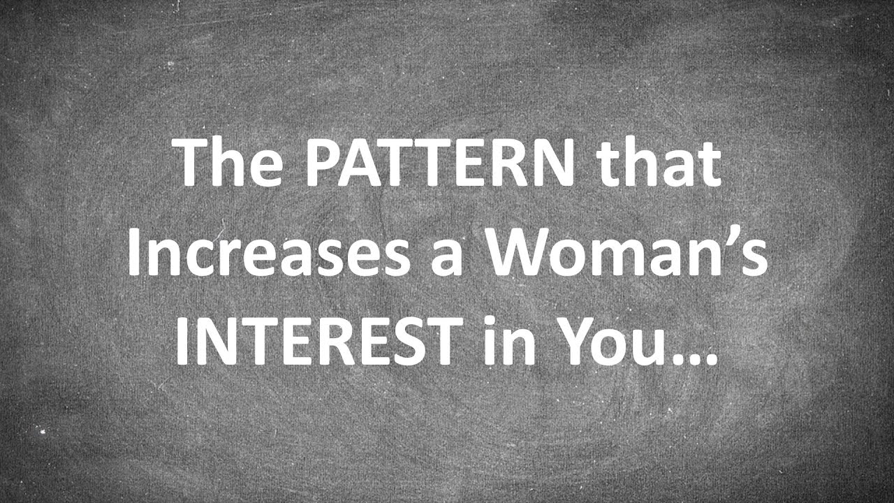 The PATTERN that Increases a Woman's INTEREST in You...