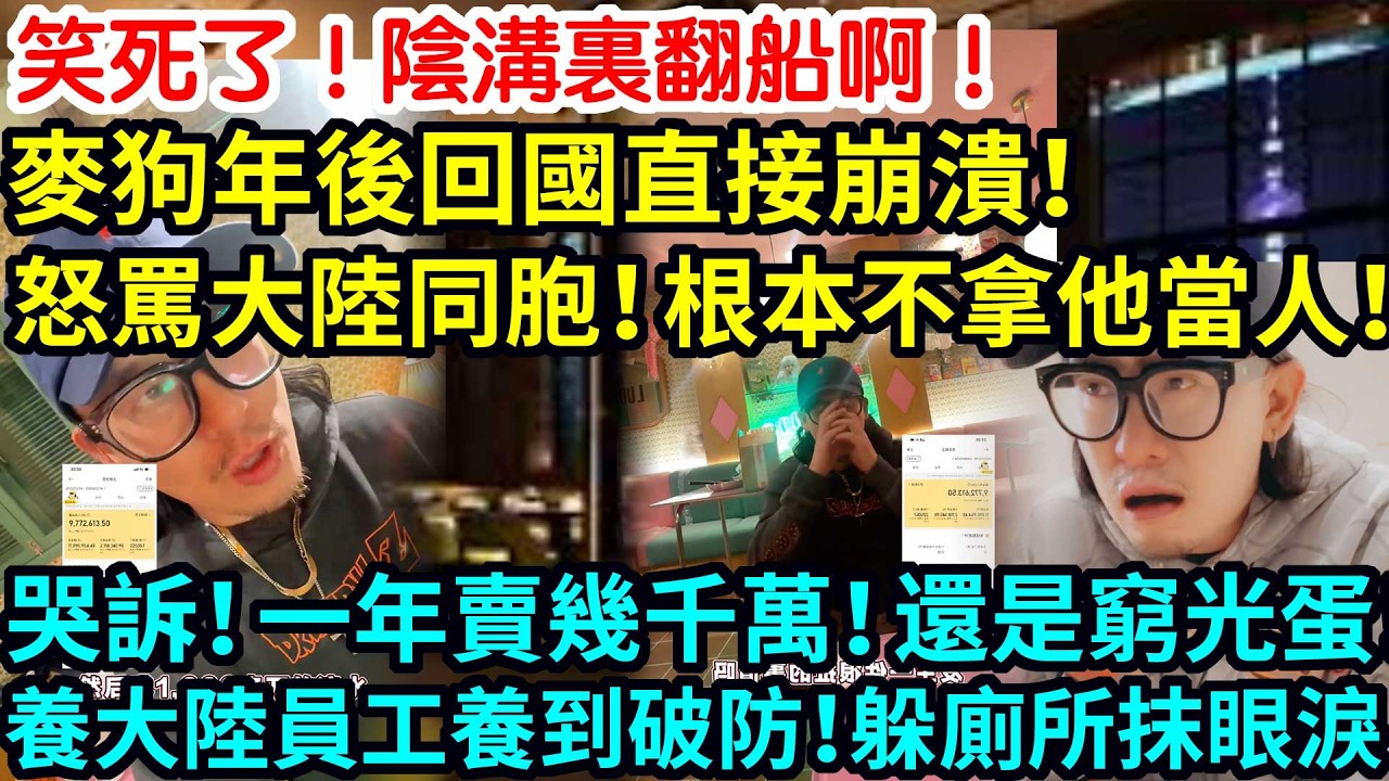 笑死了！陰溝裏翻船啊！麥狗年後回國直接崩潰！怒罵大陸同胞！根本不拿他當人！哭訴！一年賣幾千萬！還是窮光蛋！養大陸員工養到破防！躲廁所抹眼淚！