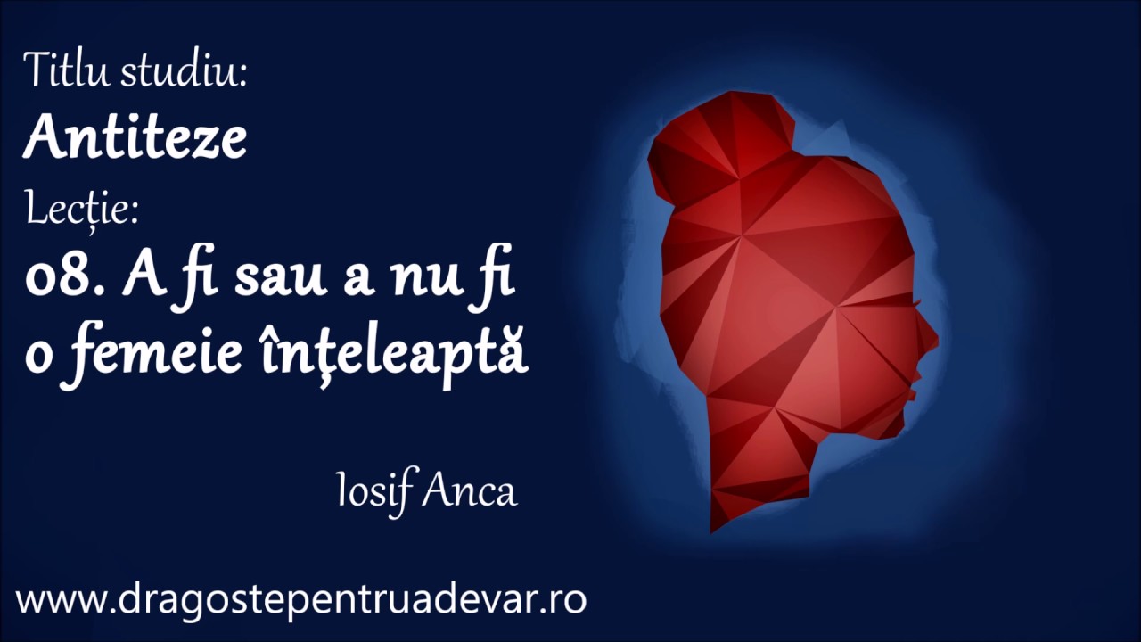 Iosif Anca - A fi sau a nu fi o femeie înțeleaptă (Antiteze 8/10)