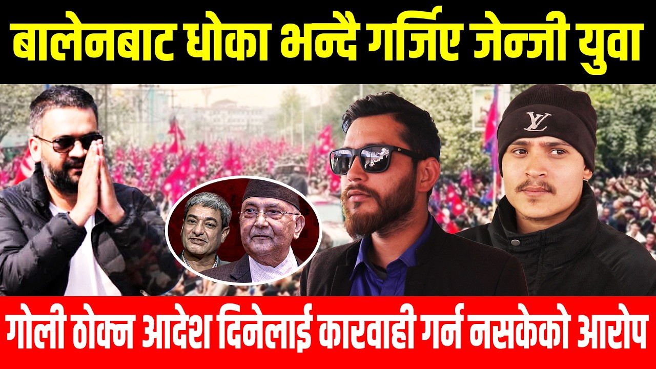 बालेनबाट धोका भयो भन्दै गर्जिए युवा, गोली ठोक्न आदेश दिनेलाई सरकारले कारवाही गर्न नसकेको आरोप Balen