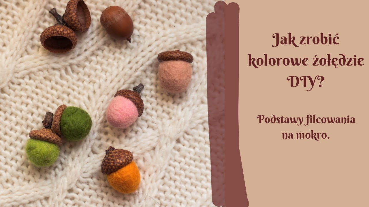 Jak zrobić kolorowe żołędzie DIY? Podstawy filcowania na mokro.