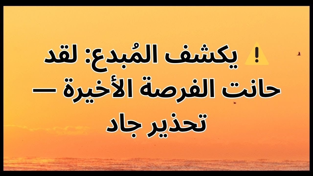 ⚠️ يكشف المُبدع: لقد حانت الفرصة الأخيرة — تحذير جاد