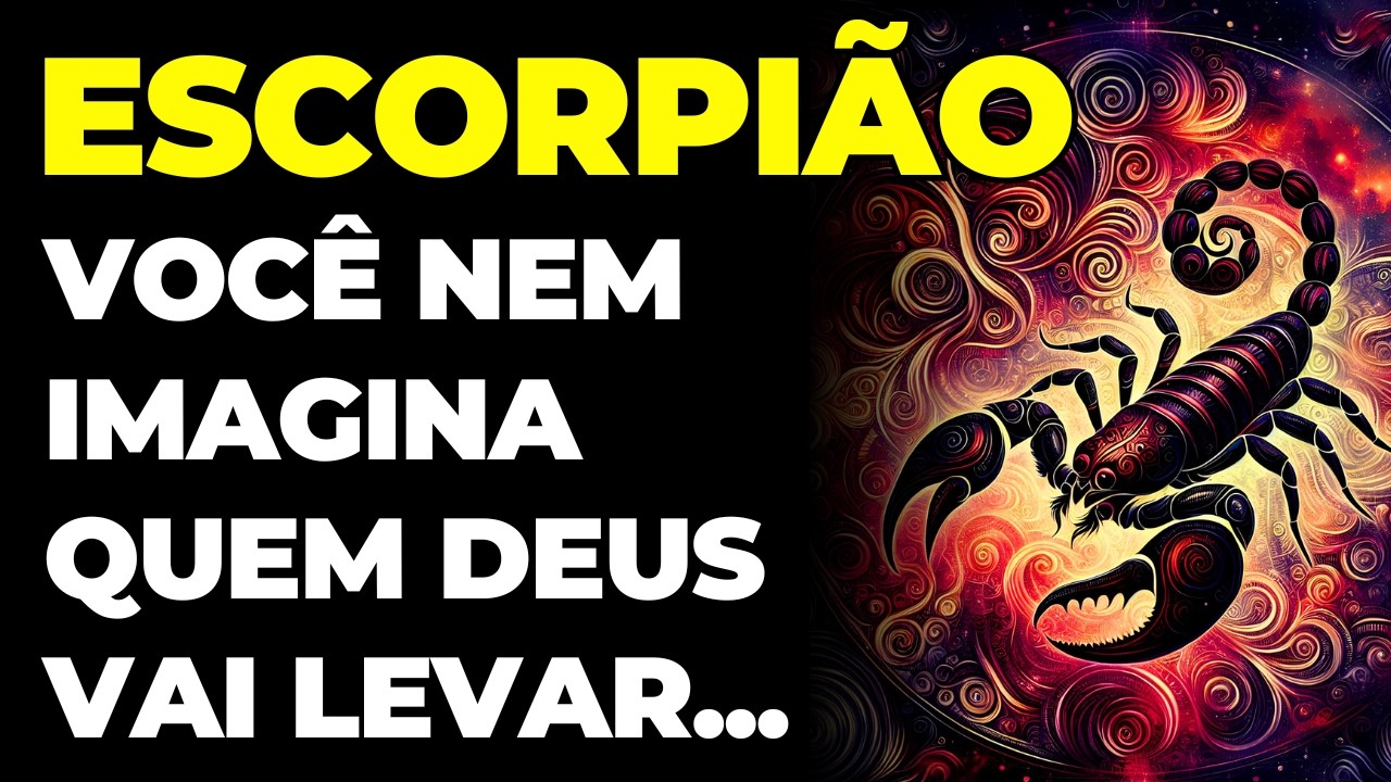 ESCORPIÃO: DEUS VAI LEVAR ALGUÉM DA SUA VIDA | VOCÊ NEM IMAGINA QUEM É | VOCÊ VAI PRECISAR SER FORTE