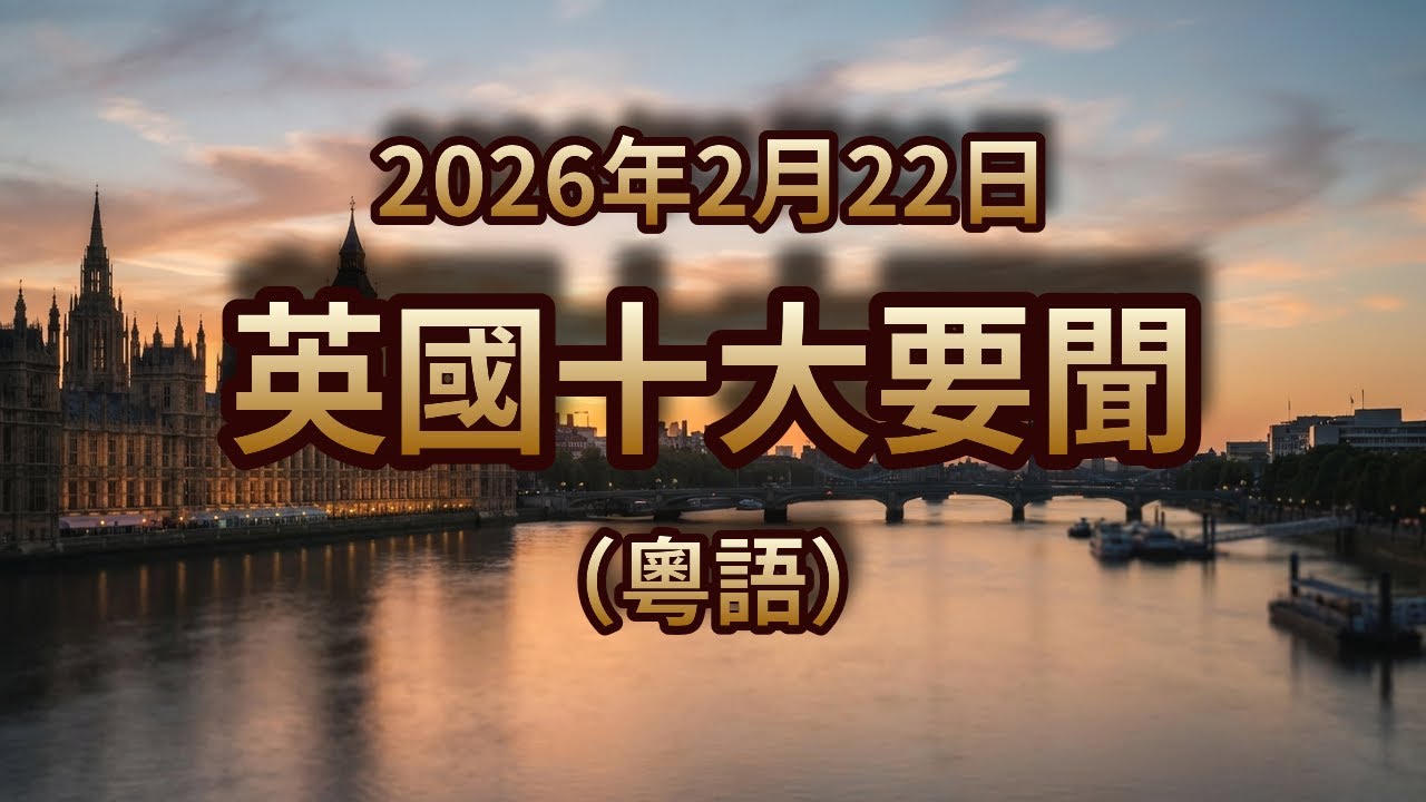 英國十大要闻｜2026年2月22日｜粤语新闻