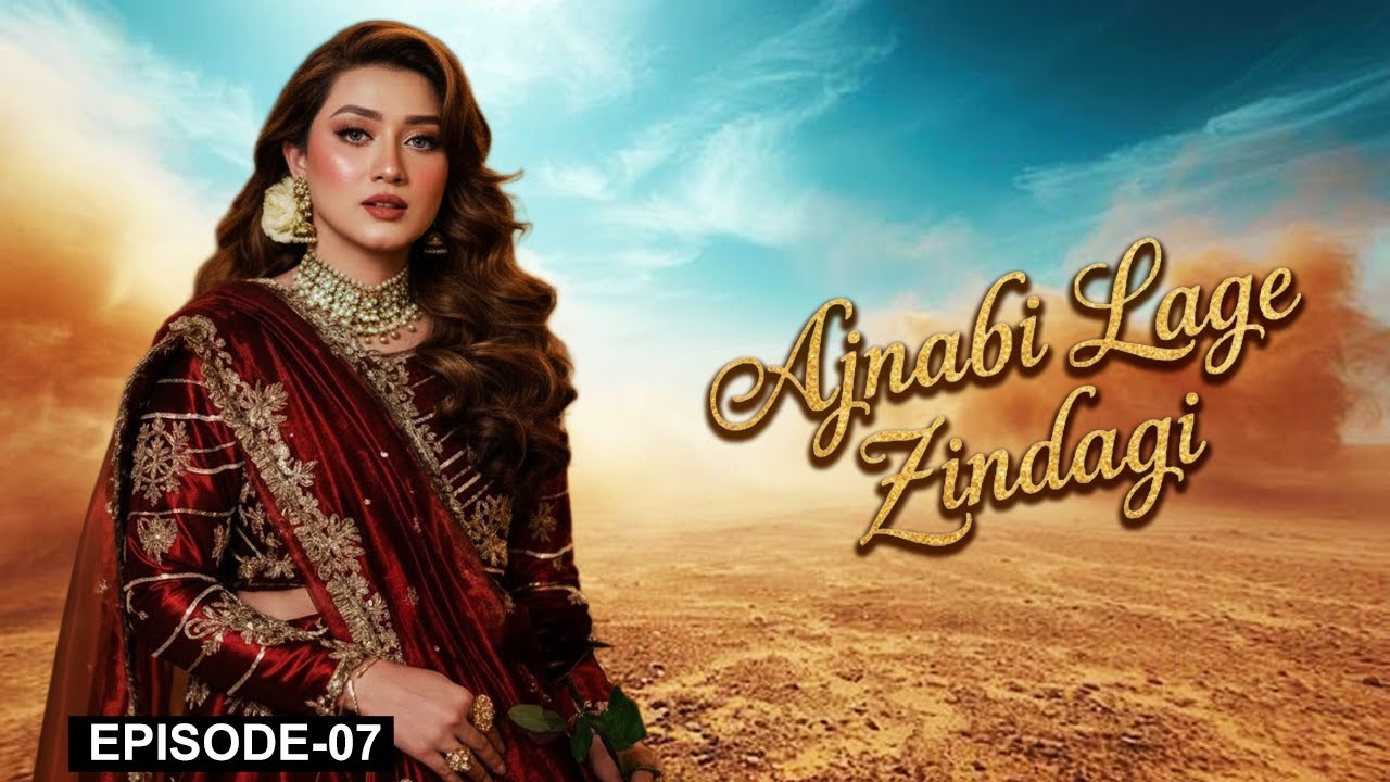 Ajnabi Lage Zindagi — Episode 07 | Momina Iqbal, Arslan Asad Butt | Latest Pakistani Drama