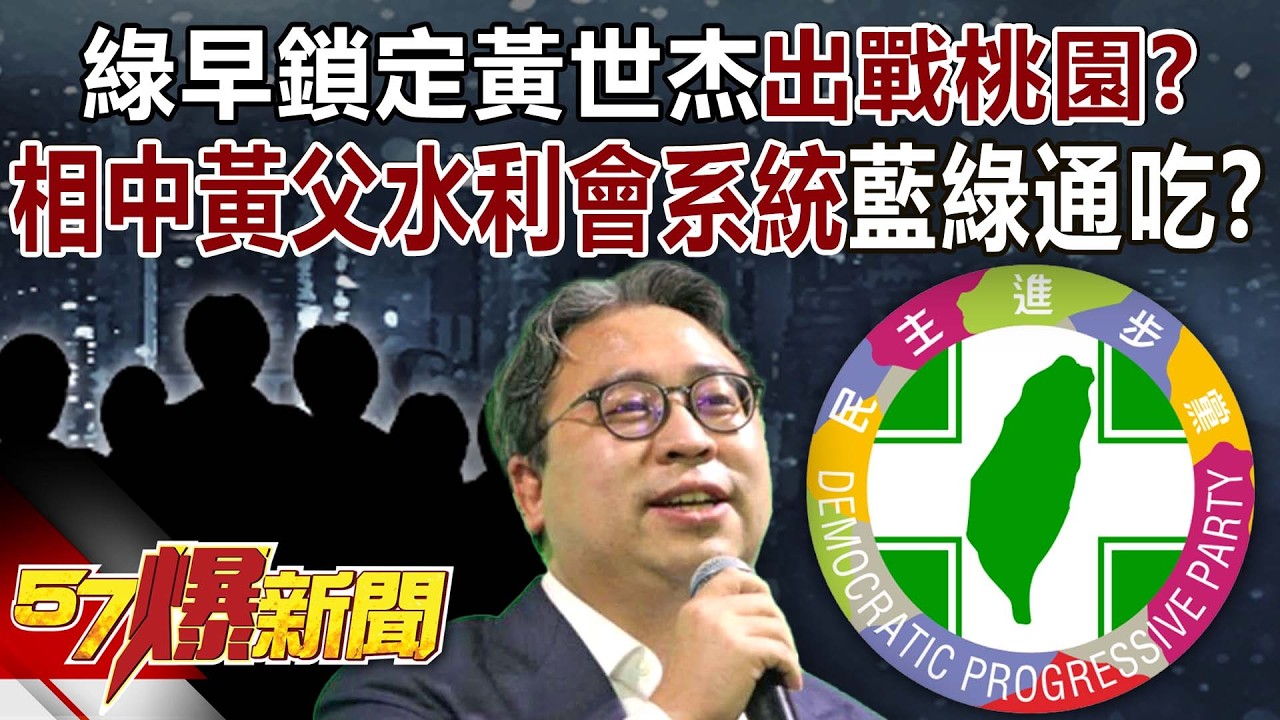 綠早鎖定黃世杰出戰桃園？相中黃父水利會系統背景藍綠通吃？ - 羅旺哲 林裕豐 徐俊相《57爆新聞》20260316-3