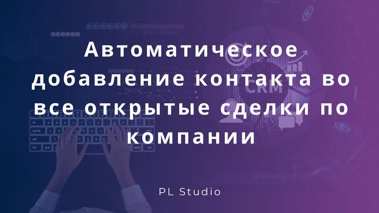Автоматическое добавление контакта во все открытые сделки по компании